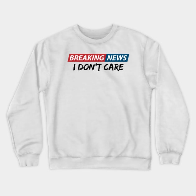 Breaking News: I Don't Care. Funny Phrase, Sarcastic Humor Crewneck Sweatshirt by JK Mercha